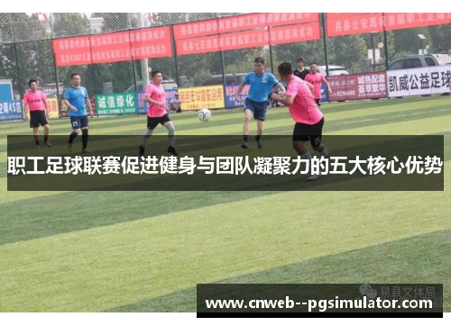 职工足球联赛促进健身与团队凝聚力的五大核心优势