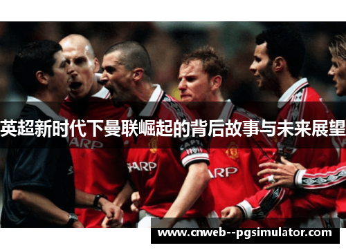 英超新时代下曼联崛起的背后故事与未来展望
