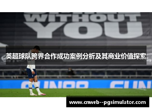 英超球队跨界合作成功案例分析及其商业价值探索