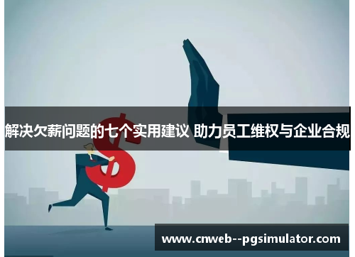 解决欠薪问题的七个实用建议 助力员工维权与企业合规