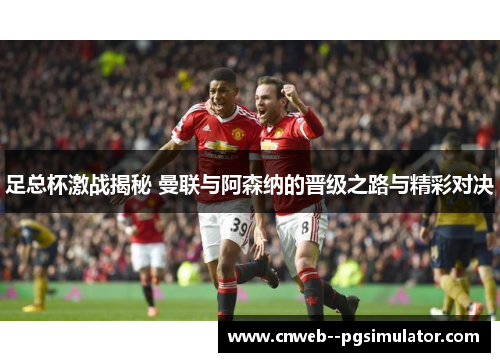 足总杯激战揭秘 曼联与阿森纳的晋级之路与精彩对决
