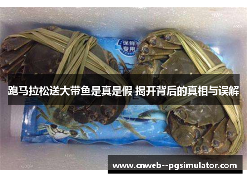跑马拉松送大带鱼是真是假 揭开背后的真相与误解
