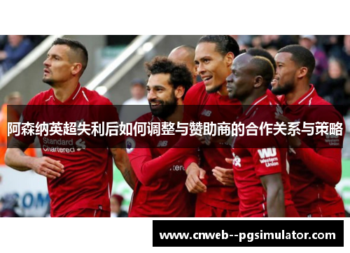阿森纳英超失利后如何调整与赞助商的合作关系与策略