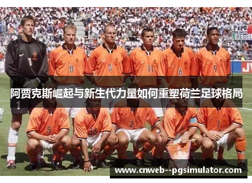 阿贾克斯崛起与新生代力量如何重塑荷兰足球格局