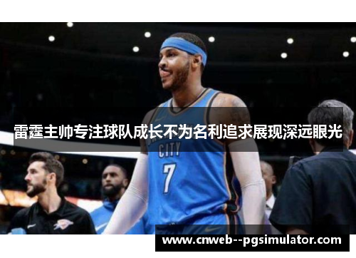 雷霆主帅专注球队成长不为名利追求展现深远眼光