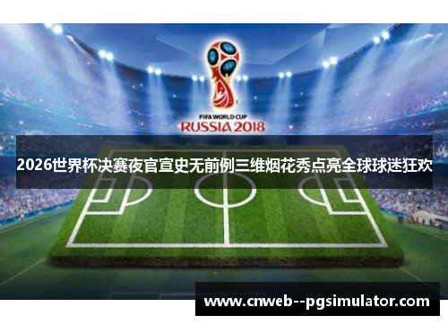 2026世界杯决赛夜官宣史无前例三维烟花秀点亮全球球迷狂欢